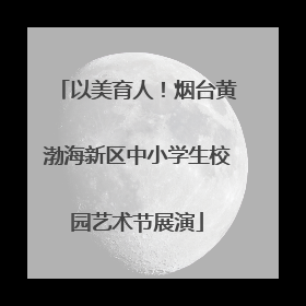 以美育人！烟台黄渤海新区中小学生校园艺术节展演