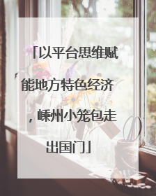 以平台思维赋能地方特色经济，嵊州小笼包走出国门