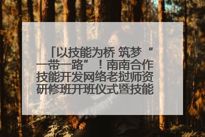 以技能为桥 筑梦“一带一路”！南南合作技能开发网络老挝师资研修班开班仪式暨技能梦工坊签约仪式举行