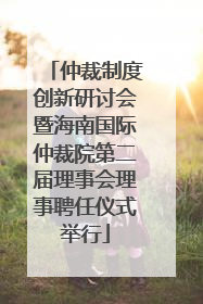 仲裁制度创新研讨会暨海南国际仲裁院第二届理事会理事聘任仪式举行