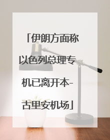 伊朗方面称以色列总理专机已离开本-古里安机场