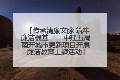 传承清廉文脉 筑牢廉洁根基——中建五局南开城市更新项目开展廉洁教育主题活动