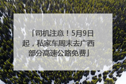 司机注意！5月9日起，私家车周末去广西部分高速公路免费