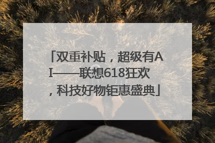 双重补贴，超级有AI——联想618狂欢，科技好物钜惠盛典
