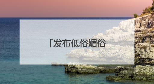 发布低俗媚俗内容，赣州一自媒体被约谈！