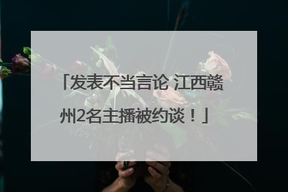 发表不当言论 江西赣州2名主播被约谈！