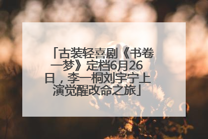 古装轻喜剧《书卷一梦》定档6月26日，李一桐刘宇宁上演觉醒改命之旅