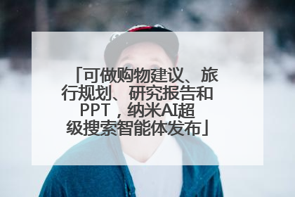 可做购物建议、旅行规划、研究报告和PPT，纳米AI超级搜索智能体发布