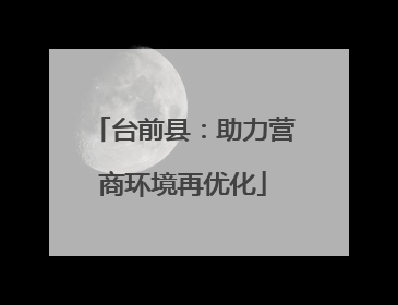 台前县：助力营商环境再优化
