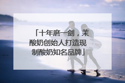 十年磨一剑，茉酸奶创始人打造现制酸奶知名品牌