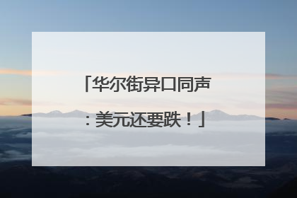 华尔街异口同声：美元还要跌！