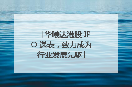 华曦达港股 IPO 递表，致力成为行业发展先驱