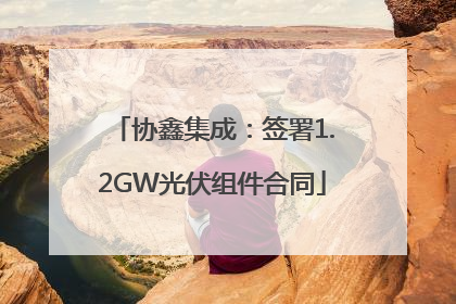 协鑫集成：签署1.2GW光伏组件合同