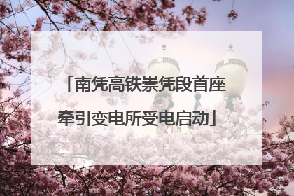 南凭高铁崇凭段首座牵引变电所受电启动