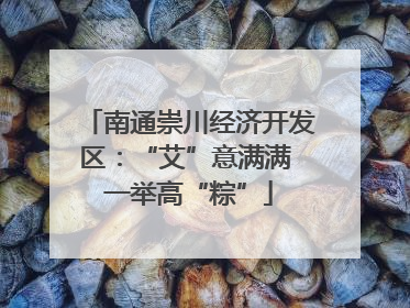 南通崇川经济开发区：“艾”意满满 一举高“粽”