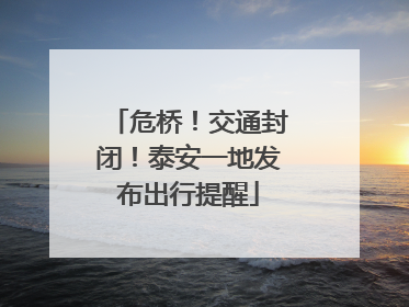 危桥！交通封闭！泰安一地发布出行提醒
