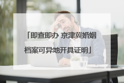 即查即办 京津冀婚姻档案可异地开具证明