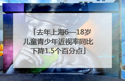 去年上海6—18岁儿童青少年近视率同比下降1.5个百分点