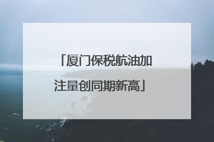 厦门保税航油加注量创同期新高