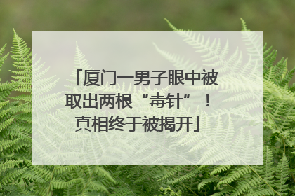 厦门一男子眼中被取出两根“毒针”！真相终于被揭开