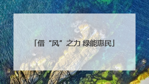 借“风”之力 绿能惠民