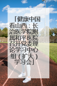 健康中国看山西：长治医学院附属和平医院召开党委理论学习中心组（扩大）学习会