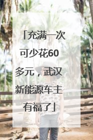 充满一次可少花60多元，武汉新能源车主有福了
