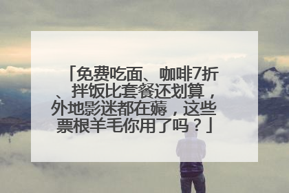 免费吃面、咖啡7折、拌饭比套餐还划算，外地影迷都在薅，这些票根羊毛你用了吗？