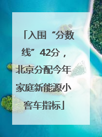 入围“分数线”42分，北京分配今年家庭新能源小客车指标