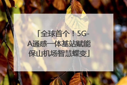 全球首个！5G-A通感一体基站赋能保山机场智慧蝶变