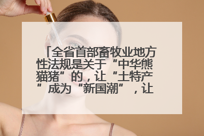 全省首部畜牧业地方性法规是关于“中华熊猫猪”的，让“土特产”成为“新国潮”，让“农产品”升格为“城市IP”