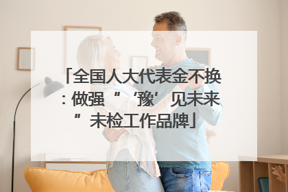 全国人大代表金不换：做强“‘豫’见未来”未检工作品牌