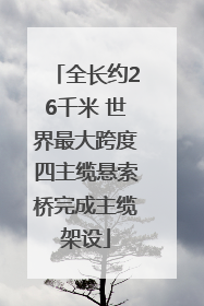 全长约26千米 世界最大跨度四主缆悬索桥完成主缆架设