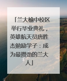 兰大榆中校区举行毕业典礼，英雄航天员唐胜杰勉励学子：成为最攒劲的兰大人