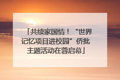 共续家国情！“世界记忆项目进校园”侨批主题活动在蓉启幕