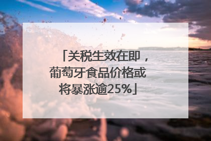 关税生效在即，葡萄牙食品价格或将暴涨逾25%