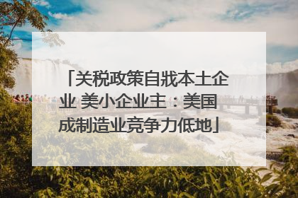 关税政策自戕本土企业 美小企业主：美国成制造业竞争力低地