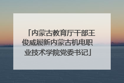 内蒙古教育厅干部王俊威履新内蒙古机电职业技术学院党委书记