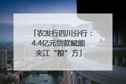 农发行四川分行：4.4亿元贷款赋能夹江“粮”方