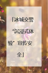 冰城交警“沉浸式体验”宣传安全