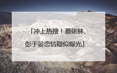 冲上热搜！蔡依林、彭于晏恋情疑似曝光