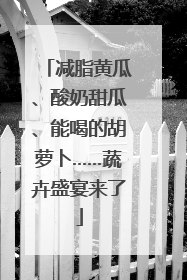 减脂黄瓜、酸奶甜瓜、能喝的胡萝卜……蔬卉盛宴来了