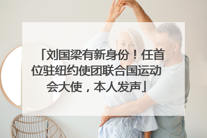 刘国梁有新身份！任首位驻纽约使团联合国运动会大使，本人发声