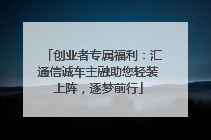 创业者专属福利：汇通信诚车主融助您轻装上阵，逐梦前行