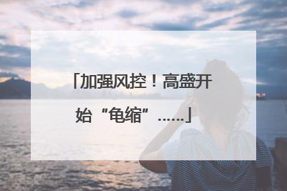 加强风控！高盛开始“龟缩”……