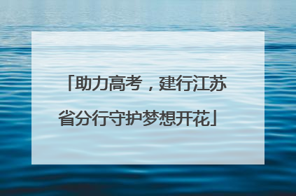 助力高考，建行江苏省分行守护梦想开花