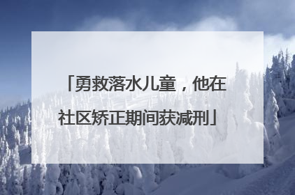 勇救落水儿童，他在社区矫正期间获减刑
