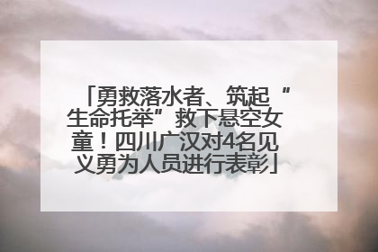 勇救落水者、筑起“生命托举”救下悬空女童！四川广汉对4名见义勇为人员进行表彰