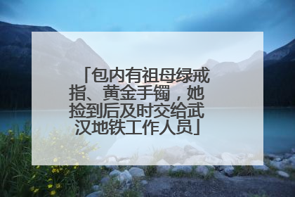 包内有祖母绿戒指、黄金手镯，她捡到后及时交给武汉地铁工作人员