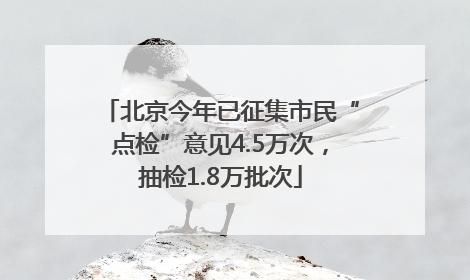 北京今年已征集市民“点检”意见4.5万次，抽检1.8万批次